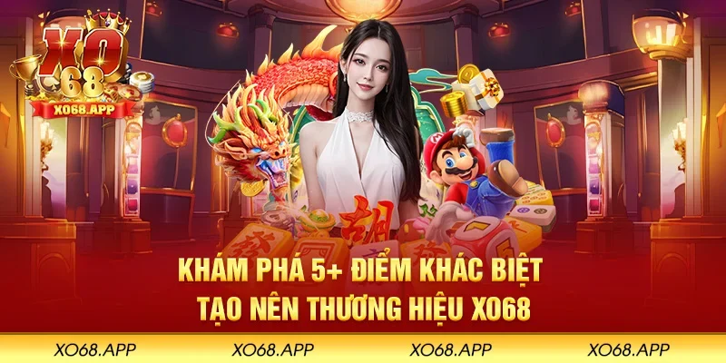 Khám phá 5+ điểm khác biệt tạo nên thương hiệu XO68